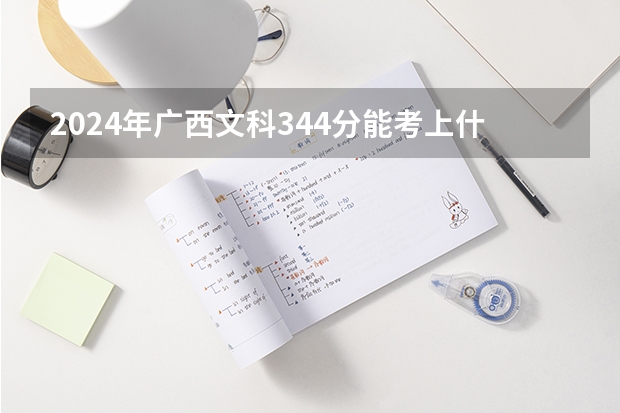 2024年广西文科344分能考上什么大学?