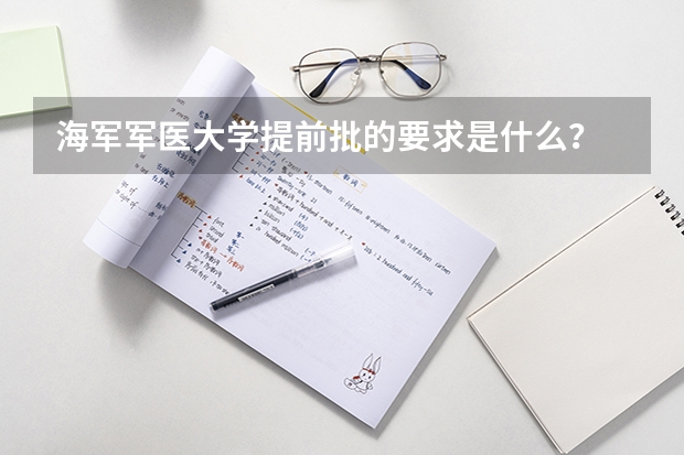 海军军医大学提前批的要求是什么？