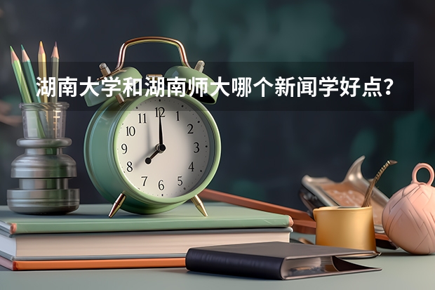 湖南大学和湖南师大哪个新闻学好点?