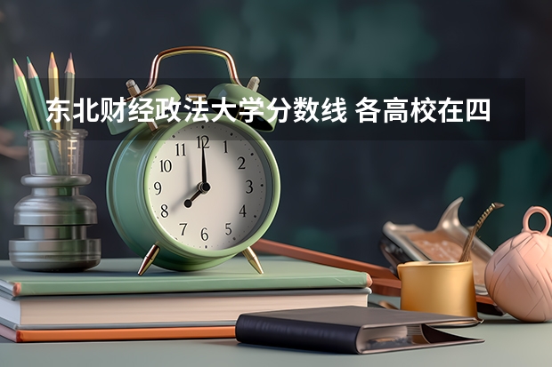 东北财经政法大学分数线 各高校在四川的录取分数线
