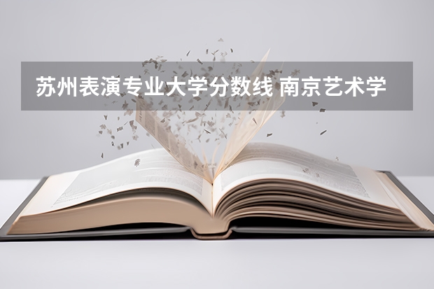 苏州表演专业大学分数线 南京艺术学院表演系录取分数线