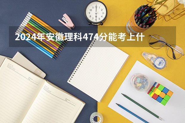 2024年安徽理科474分能考上什么大学?