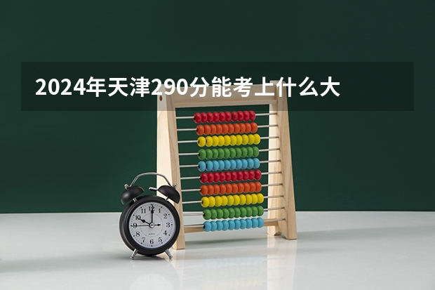 2024年天津290分能考上什么大学?