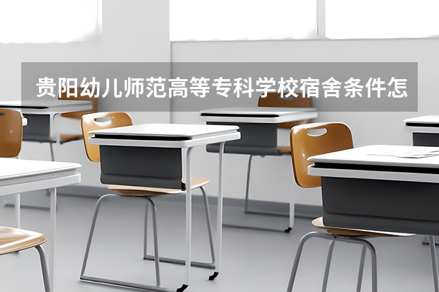 贵阳幼儿师范高等专科学校宿舍条件怎么样