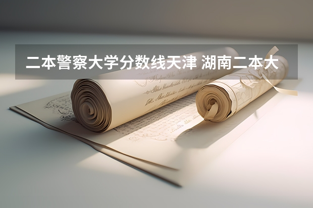 二本警察大学分数线天津 湖南二本大学排名及分数线