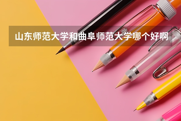 山东师范大学和曲阜师范大学哪个好啊?