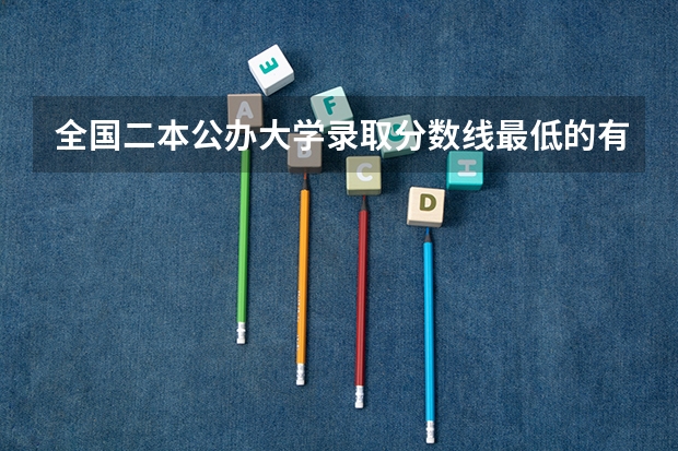 全国二本公办大学录取分数线最低的有哪些