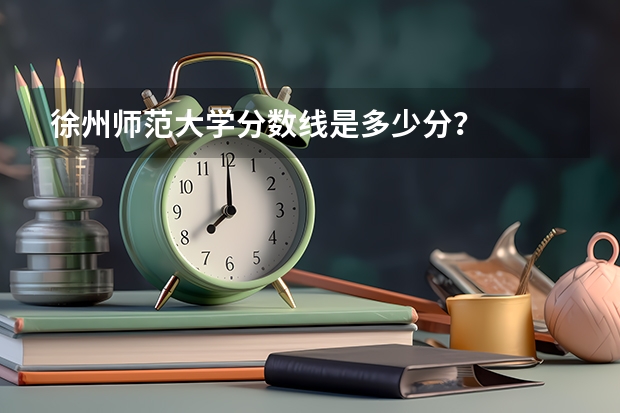 徐州师范大学分数线是多少分？