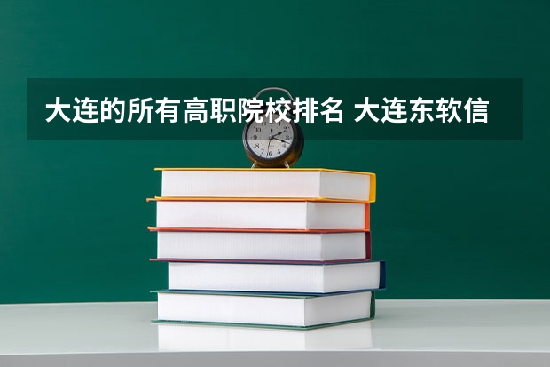 大连的所有高职院校排名 大连东软信息学院分数线(大连东软信息学院分数线)