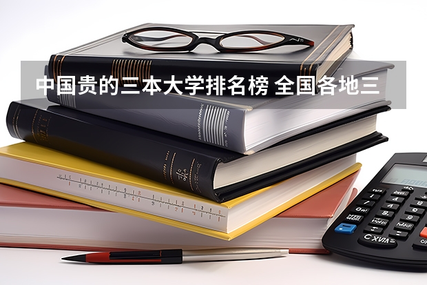 中国贵的三本大学排名榜 全国各地三本大学录取分数线解读高考三本大学排名及分数线