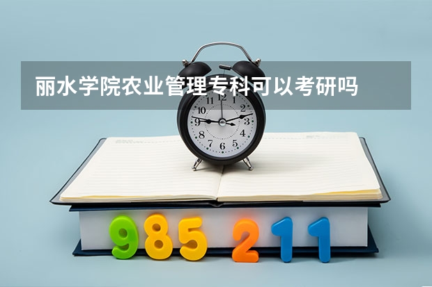 丽水学院农业管理专科可以考研吗