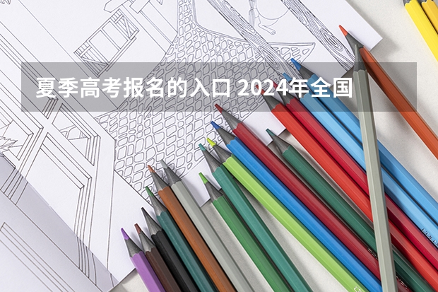 夏季高考报名的入口 2024年全国成人高考报名时间及入口网址