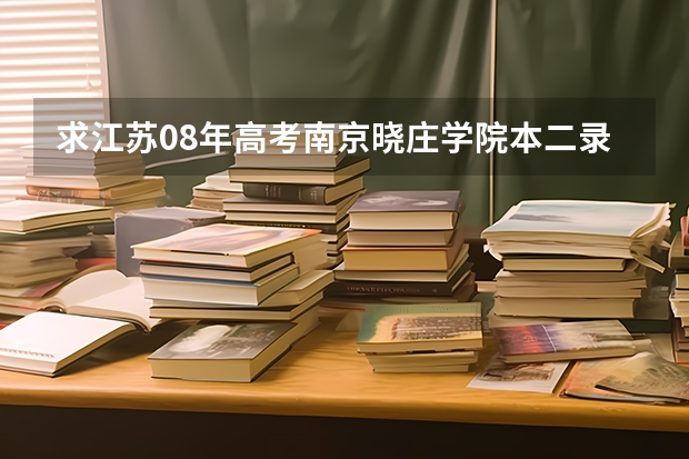 求江苏08年高考南京晓庄学院本二录取分数线。谢谢 南京晓庄学院录取分数线江苏