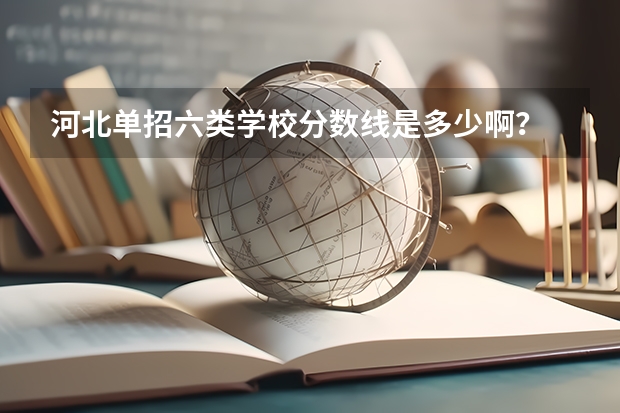 河北单招六类学校分数线是多少啊?