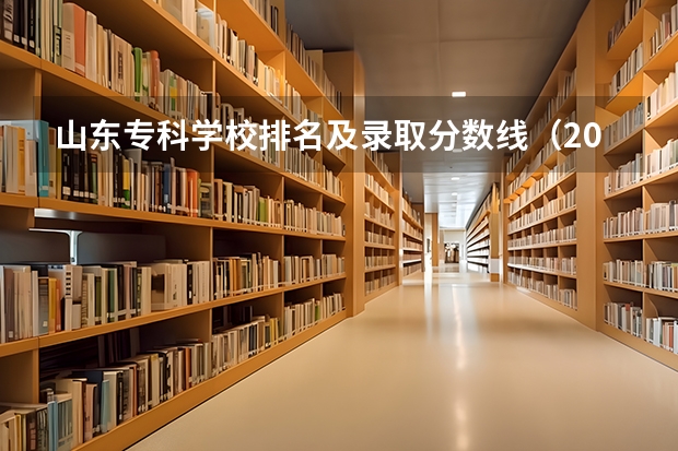 山东专科学校排名及录取分数线（2023山东专科大学排名及录取分数线）
