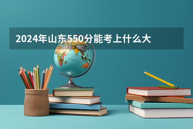 2024年山东550分能考上什么大学?