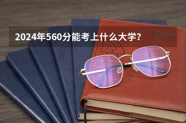 2024年560分能考上什么大学?