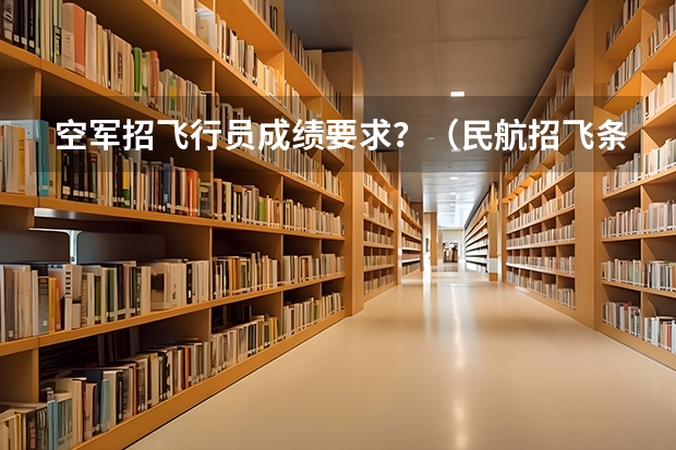 空军招飞行员成绩要求？（民航招飞条件）