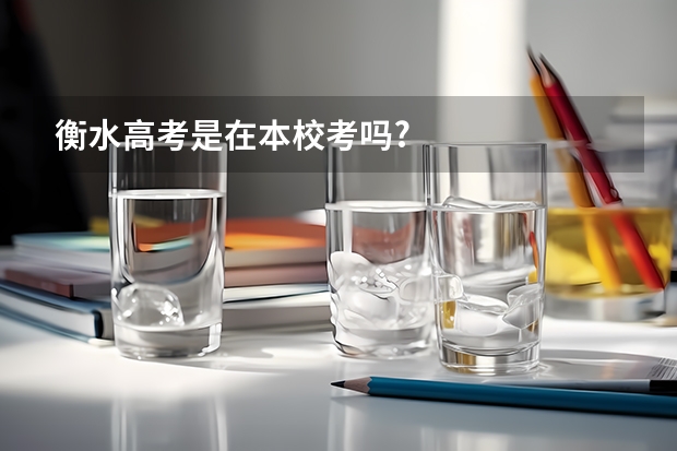 衡水高考是在本校考吗?