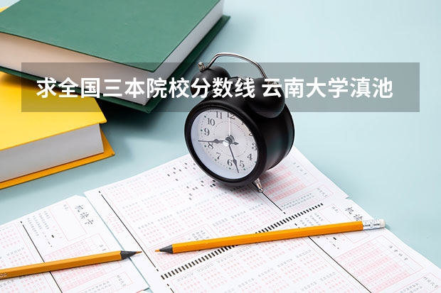 求全国三本院校分数线 云南大学滇池学院录取分数线