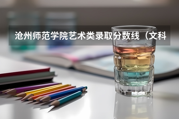 沧州师范学院艺术类录取分数线(文科可报的最好的大专学校?)