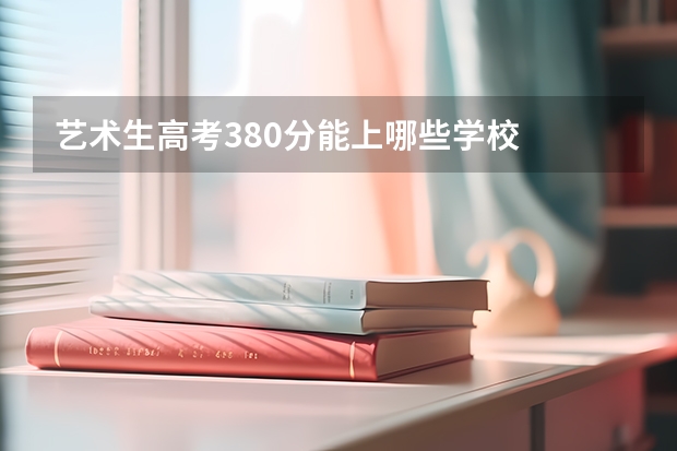 艺术生高考380分能上哪些学校