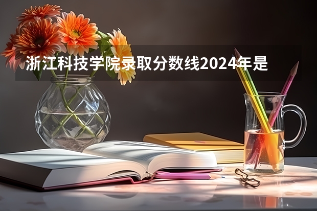 浙江科技学院录取分数线2024年是多少分(附各省录取最低分)