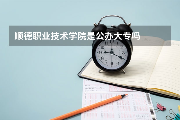 顺德职业技术学院是公办大专吗