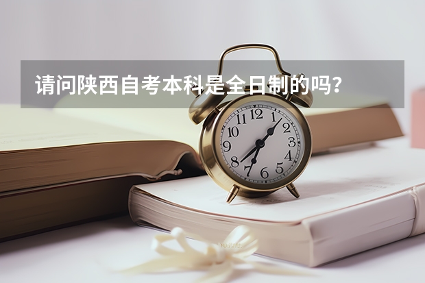 请问陕西自考本科是全日制的吗？