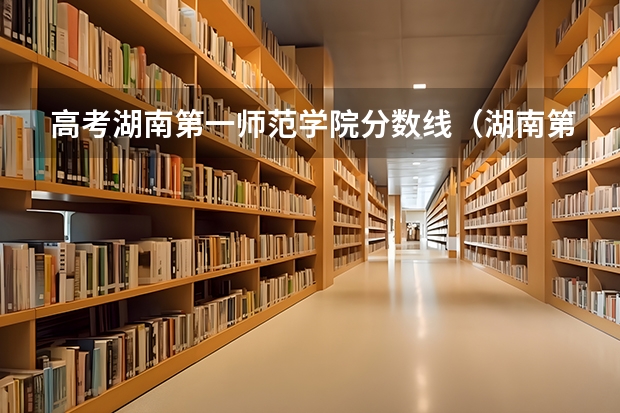 高考湖南第一师范学院分数线(湖南第一师范学院本科批113组录取分数线)