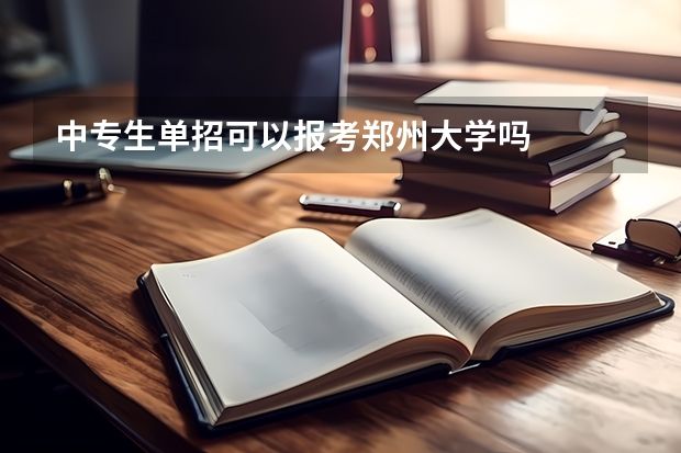 中专生单招可以报考郑州大学吗