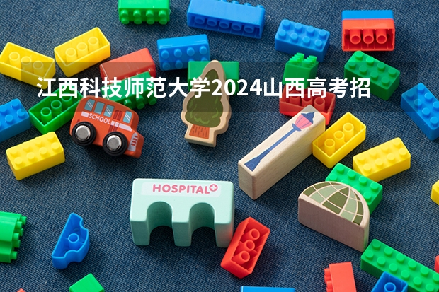 江西科技师范大学2024山西高考招生计划 招多少人
