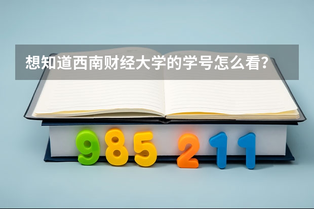 想知道西南财经大学的学号怎么看?