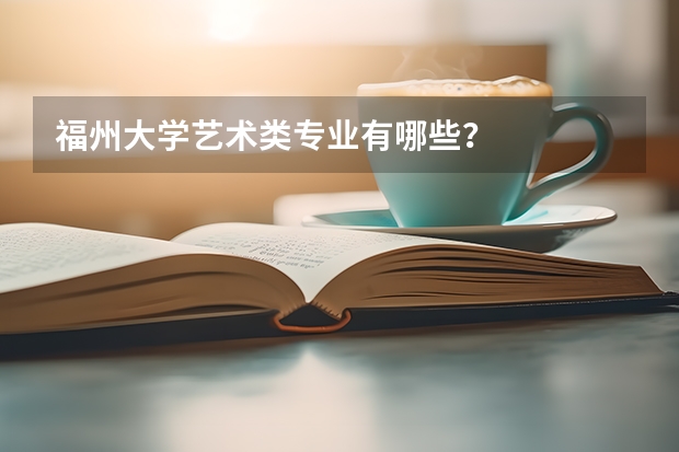福州大学艺术类专业有哪些?