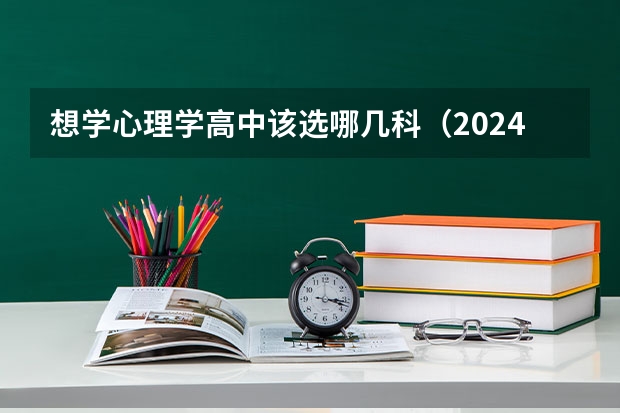 想学心理学高中该选哪几科（2024心理学专业选科要求）