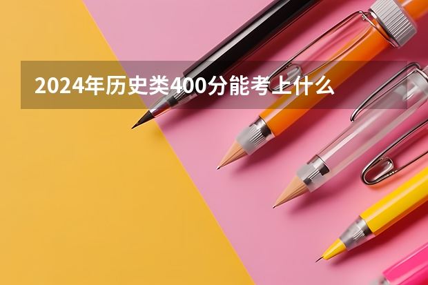 2024年历史类400分能考上什么大学?