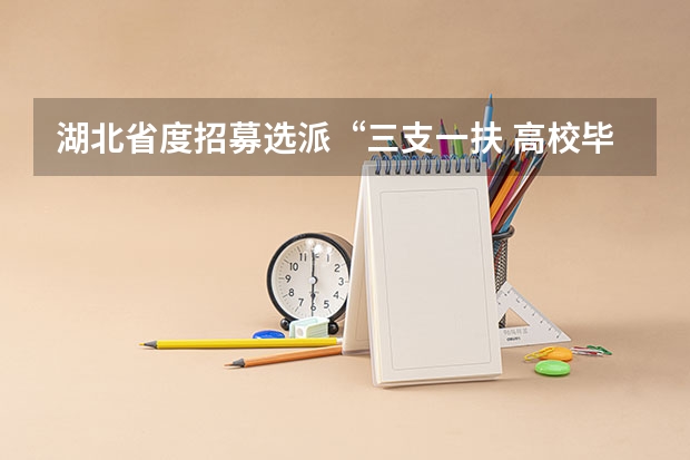 湖北省度招募选派“三支一扶 高校毕业生公告(孝感云梦县事业单位统一公开招聘工作人员公告?)