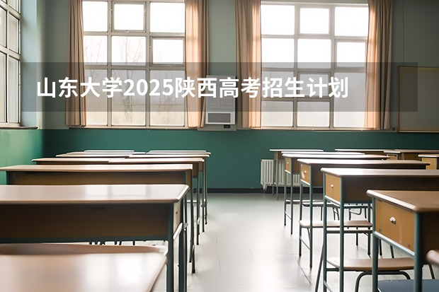 山东大学2025陕西高考招生计划 招多少人预测
