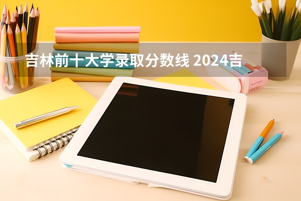 吉林前十大学录取分数线 2024吉林一本大学排名及录取分数线位次