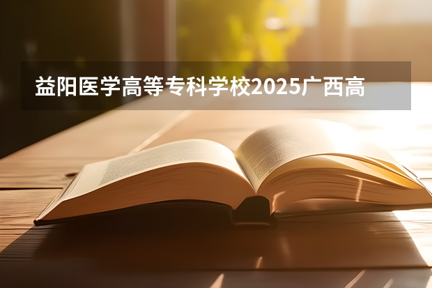 益阳医学高等专科学校2025广西高考招生计划 招多少人预测