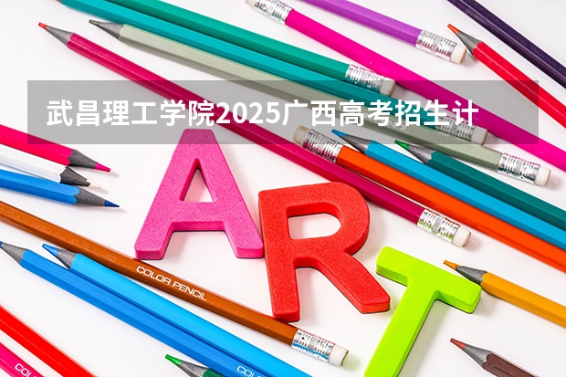 武昌理工学院2025广西高考招生计划 招多少人预测