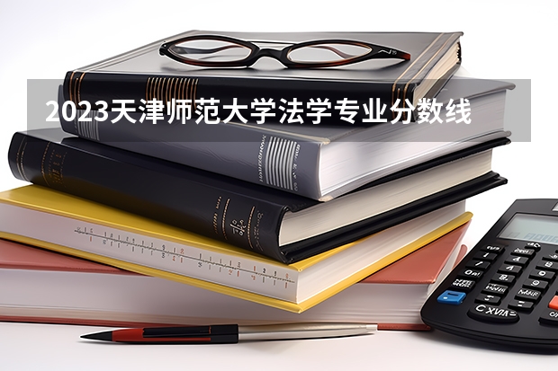 2023天津师范大学法学专业分数线及历年分数线汇总