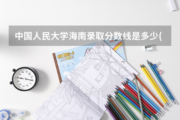 中国人民大学海南录取分数线是多少(2024招生人数预测)