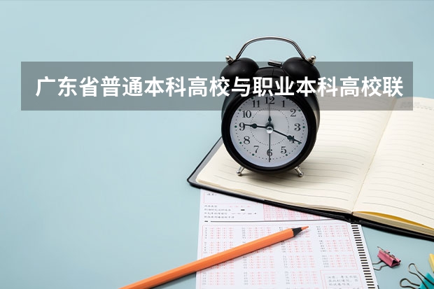 广东省普通本科高校与职业本科高校联合招生有哪些