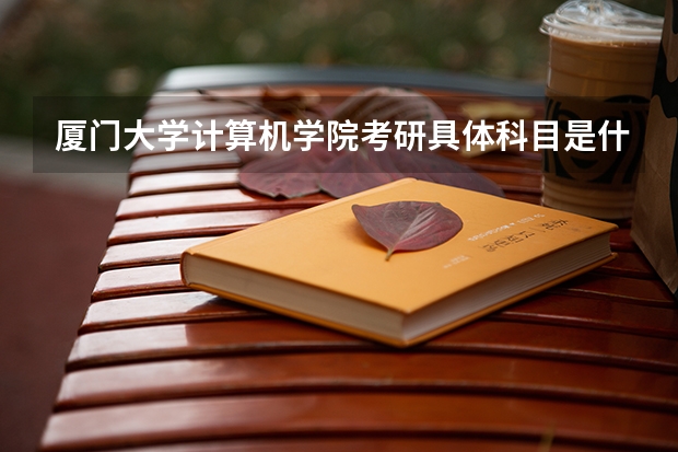 厦门大学计算机学院考研具体科目是什么?