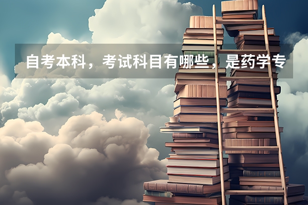 自考本科，考试科目有哪些，是药学专业。大神们帮帮忙