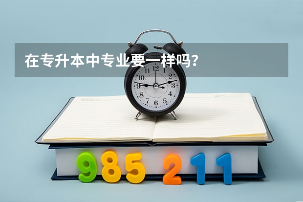 在专升本中专业要一样吗?