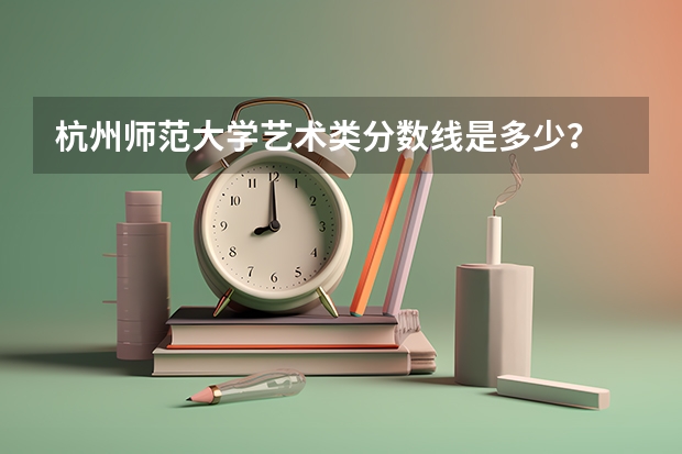 杭州师范大学艺术类分数线是多少?