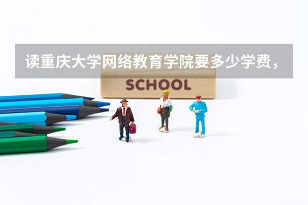 读重庆大学网络教育学院要多少学费,都有哪些专业,读哪个好点