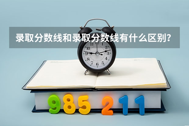 录取分数线和录取分数线有什么区别?